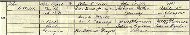 See Source_N004 for birth registration of John O'Neill who was on 9th April 1862 at 11 Kirk Street, Glasgow and registered on 10th April 1862 in the District of Hutchesontown in the Burgh of Glasgow.